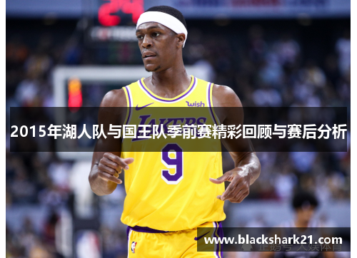 2015年湖人队与国王队季前赛精彩回顾与赛后分析