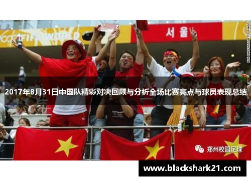 2017年8月31日中国队精彩对决回顾与分析全场比赛亮点与球员表现总结