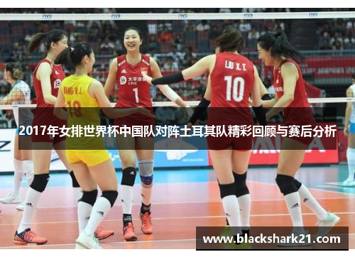 2017年女排世界杯中国队对阵土耳其队精彩回顾与赛后分析