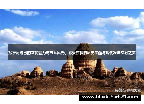 探索阿拉巴的文化魅力与自然风光，感受独特的历史底蕴与现代发展交融之美