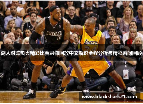 湖人对阵热火精彩比赛录像回放中文解说全程分析与精彩瞬间回顾