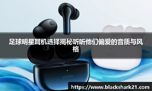 足球明星耳机选择揭秘听听他们偏爱的音质与风格