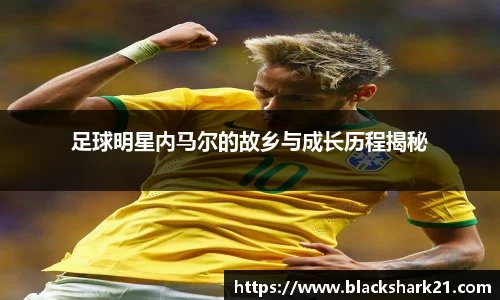 足球明星内马尔的故乡与成长历程揭秘